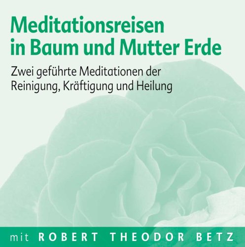 Betz, Robert Meditationsreise in Baum und Mutter Erde: Zwei gef&uuml;hrte Meditationen der Reinigung, Kr&auml;ftigung und Heilung