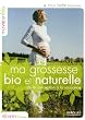 Ma grossesse bio et naturelle : De la conception � la naissance