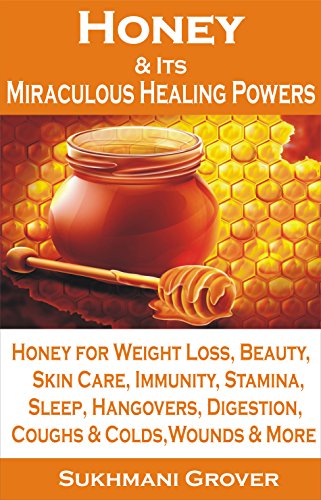 Honey: Honey & Its Miraculous Healing Powers: Honey For Weight Loss, Honey for Immunity, Honey for Diabetes, Skin Care, Beauty, Energy, Sleep, Hangovers, ... - All Your Questions Answered Book 2)