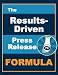 The Results-Driven Press Release Formula: The 5 Essential Elements for Writing Press Releases that Drive Results