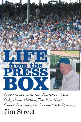 Life from the Press Box: Life From The Press Box: Forty years with the Mustache Gang, O.J. John Madden, The Big Unit, Sweet Lou, Junior Griffey and Ichiro . . .