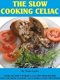 THE SLOW COOKING CELIAC Over 100 Tasty Wheat & Gluten Free Recipes for the Slow Cooker plus Hob & Oven Methods