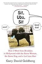 Sit, Ubu, Sit: How I went from Brooklyn to Hollywood with the Same Woman, the Same Dog, and a Lot Less Hair