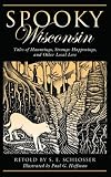 Spooky Wisconsin: Tales of Hauntings, Strange Happenings, and Other Local Lore