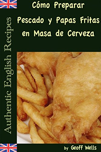 Cómo Preparar Pescado y Papas Fritas en Masa de Cerveza  (Auténticas Recetas Inglesas Libro 1) (Spanish Edition)