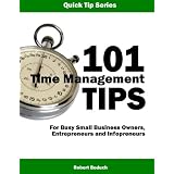 101 Time Management Tips For Busy Small Business Owners, Entrepreneurs and Infopreneurs... Simple Time Management Secrets and Techniques To Help You Save Time, Get More Done, and Beat Procrastination ~ Robert Boduch