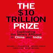 The $10 Trillion Prize: Captivating the Newly Affluent in China and India | [Michael J. Silverstein, Abheek Singhi, Carol Liao, David Michael]
