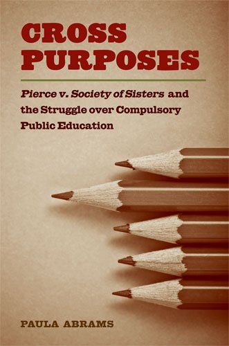 Cross Purposes: Pierce v. Society of Sisters and the Struggle over Compulsory Public Education
