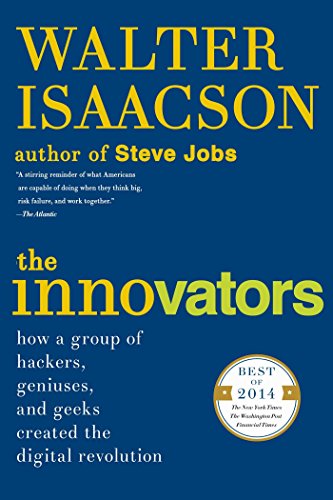 The Innovators: How a Group of Hackers, Geniuses, and Geeks Created the Digital Revolution, by Walter Isaacson The Innovators: How a Group of Hackers, Geniuses, and Geeks Created the Digital Revolution, by Walter Isaacson
