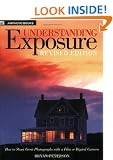 Understanding Exposure: How to Shoot Great Photographs with a Film or Digital Camera
