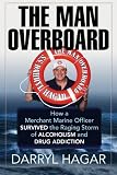 The Man Overboard: How a Merchant Marine Officer Survived the Raging Storm of Alcoholism and Drug Addiction