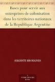 Bases pour servir aux entreprises de colonisation dans les territoires nationaux de la Republique Argentine