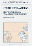 Formae Urbis Antiquae : Le Mappe Marmoree di Roma tra la Republica e Settimo Severo
