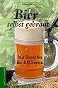 Bier selbst gebraut. Mit Rezepten f&uuml;r 100 Sorten