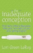The Inadequate Conception: From Barry White to Blastocytes: What your mom didn't tell you about getting pregnant