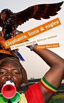Elephants, Lions and Eagles: A Journey Through African Football