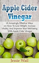 Apple Cider Vinegar: 41 Amazingly Effective Ways on How To Lose Weight, Increase Vitality, And Improve Your Well-being With Apple Cider Vinegar Apple Cider Vinegar: 41 Amazingly Effective Ways on How To Lose Weight, Increase Vitality, And Improve Your Well-being With Apple Cider Vinegar