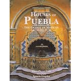 Houses of Puebla: The Cradle of Mexican Architecture