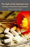 The myth of the chemical cure : a critique of psychiatric drug treatment
