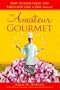 The Amateur Gourmet: How to Shop, Chop, and Table Hop Like a Pro (Almost)