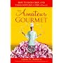The Amateur Gourmet: How to Shop, Chop, and Table Hop Like a Pro (Almost)