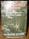 The primary source : tropical forests and our future : Norman Myers