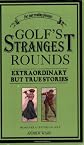 Golf's Strangest Rounds: Extraordinary But True Stories from over a Century of Golf