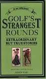 Golf's Strangest Rounds: Extraordinary but True Stories from over a Century of Golfing History