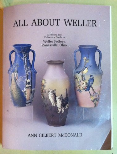 All About Weller: A History and Collector's Guide to Weller Pottery, Zanesville, OH