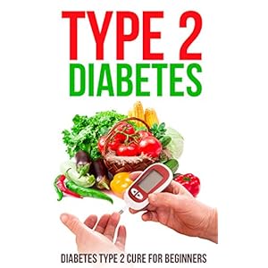 Type 2 Diabetes: Diabetes Type 2 Cure for Beginners