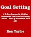 Goal Setting: A 7 Step Process For Setting Empowered Goals And Achieving Outlier Levels Of Success In Your Life
