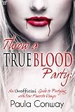 Throw a True Blood Party: An Unofficial Guide to Partying with Your Favorite Vamps