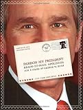 Pardon my president : ready to mail apologies for 8 years of George W. Bush : just tear and send!