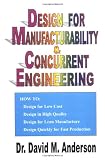 Design for Manufacturability & Concurrent Engineering; How to Design for Low Cost, Design in High Quality, Design for Lean Manufacture, and Design Quickly for Fast Production