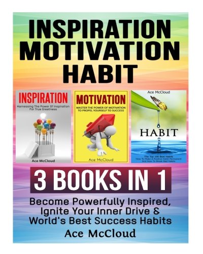 Inspiration: Motivation: Habit: 3 Books in 1: Become Powerfully Inspired, Ignite Your Inner Drive & World’s Best Success Habits (Inspirational … Best Success Habits For Life Happiness)