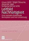 Leitbild Nachhaltigkeit: Eine normativ-funktionale Konzeption und ihre Umsetzung (Indikatoren und Nachhaltigkeit) - Ortwin Renn, J&uuml;rgen Deuschle, Alexander J&auml;ger, Wolfgang Weimer-Jehle