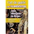 L'art de gu�rir par l'alimentation selon Hildegarde de Bingen : Recettes, traitements et r�gimes
