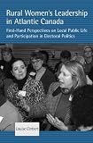 Rural Womens Leadership in Atlantic Canada: First-hand Perspectives on Local Public Life and Participation in Electoral Politics