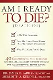 Am I Ready to Die?: Death 101; 40 Documents and Arrangements People Need to Have Ready When They Die