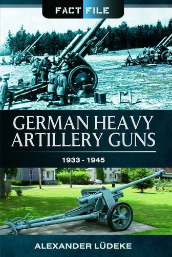 German Heavy Artillery Guns: 1933-1945 (Fact File), by Alexander Ludeke German Heavy Artillery Guns: 1933-1945 (Fact File), by Alexander Ludeke