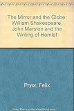 The mirror and the globe : William Shakespeare, John Marston and the writing of Hamlet