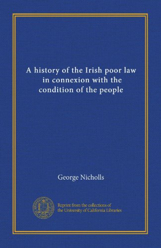A history of the Irish poor law, in connexion with the condition of the people