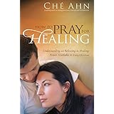 how to pray for healing understanding and releasing the healing power available to every christian