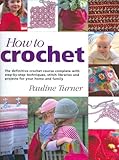 How to Crochet: The Definitive Crochet Course, Complete With Step-By-Step Techniques, Stitch Libraries, and Projects for Your Home and Family