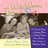 Wild Women Throw a Party: 110 Original Recipes and Amazing Menus for Birthday Bashes, Power Showers, Poker Soirees, and Celebrations Galore