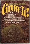 Grow It : The Beginner's Complete In-Harmony-With-Nature Small Farm Guide-From Vegetable and Grain Growing to Livestock Care