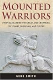 Mounted Warriors: From Alexander the Great and Cromwell to Stuart, Sheridan, and Custer