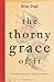The Thorny Grace of It: And Other Essays for Imperfect Catholics