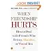 When Friendship Hurts: How to Deal With Friends Who Betray, Abandon, or Wound You