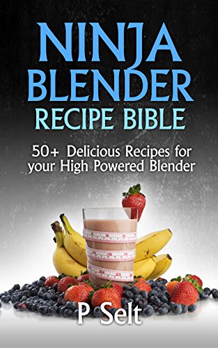 Ninja Blender Recipe Bible: 50+ Delicious Recipes for your High Powered Blender (Ninja Recipes, Ninja Recipe Book, Green Smoothies, Weight Loss Smoothies, ... Protein Shake Diet, Green Smoothie) Ninja Blender Recipe Bible: 50+ Delicious Recipes for your High Powered Blender (Ninja Recipes, Ninja Recipe Book, Green Smoothies, Weight Loss Smoothies, ... Protein Shake Diet, Green Smoothie)